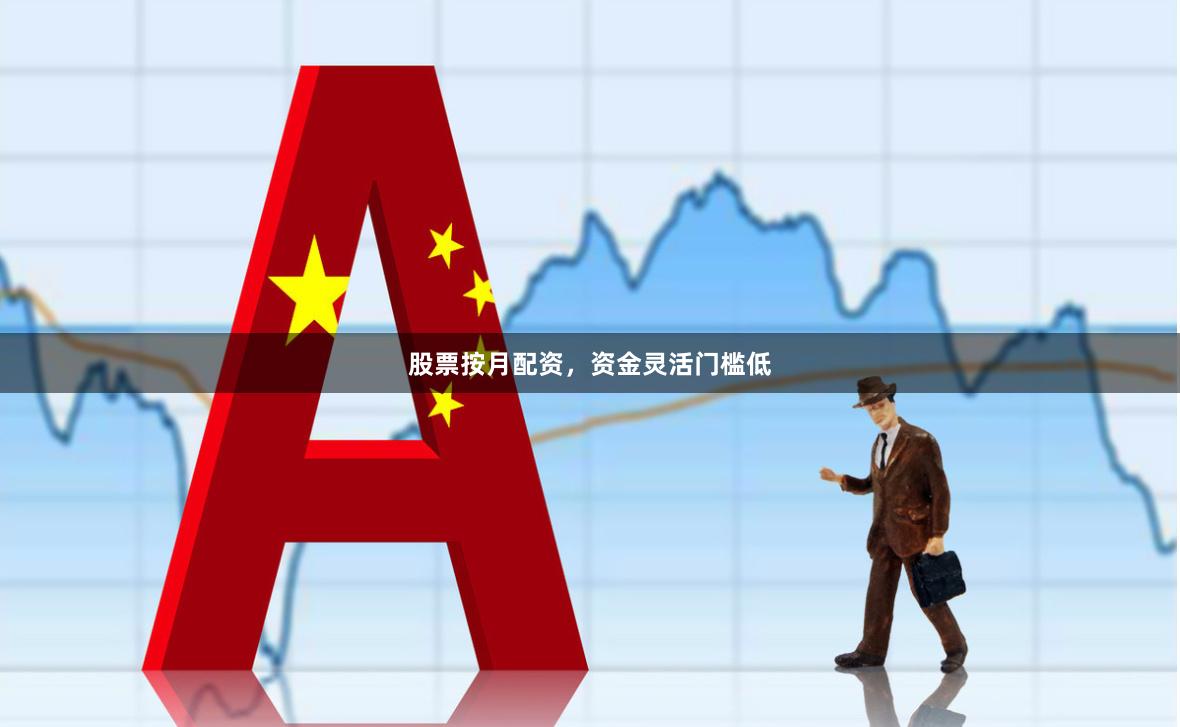 股票按月配资，资金灵活门槛低