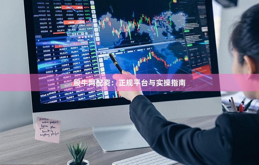 股牛网配资：正规平台与实操指南