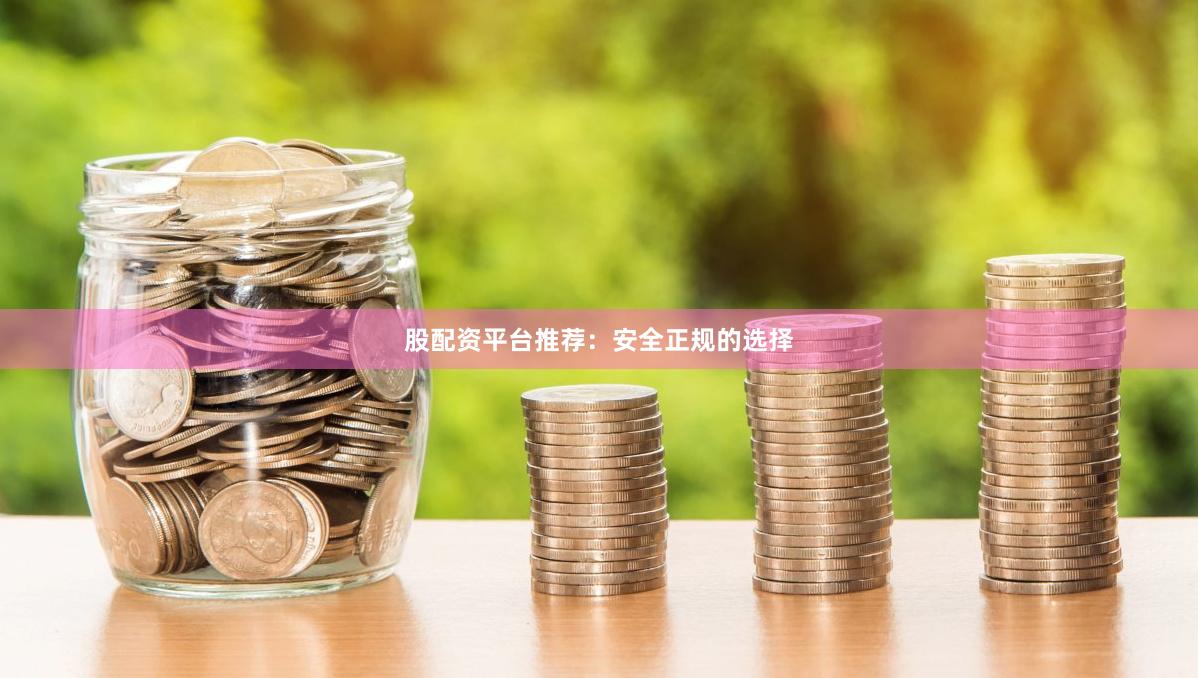 股配资平台推荐：安全正规的选择