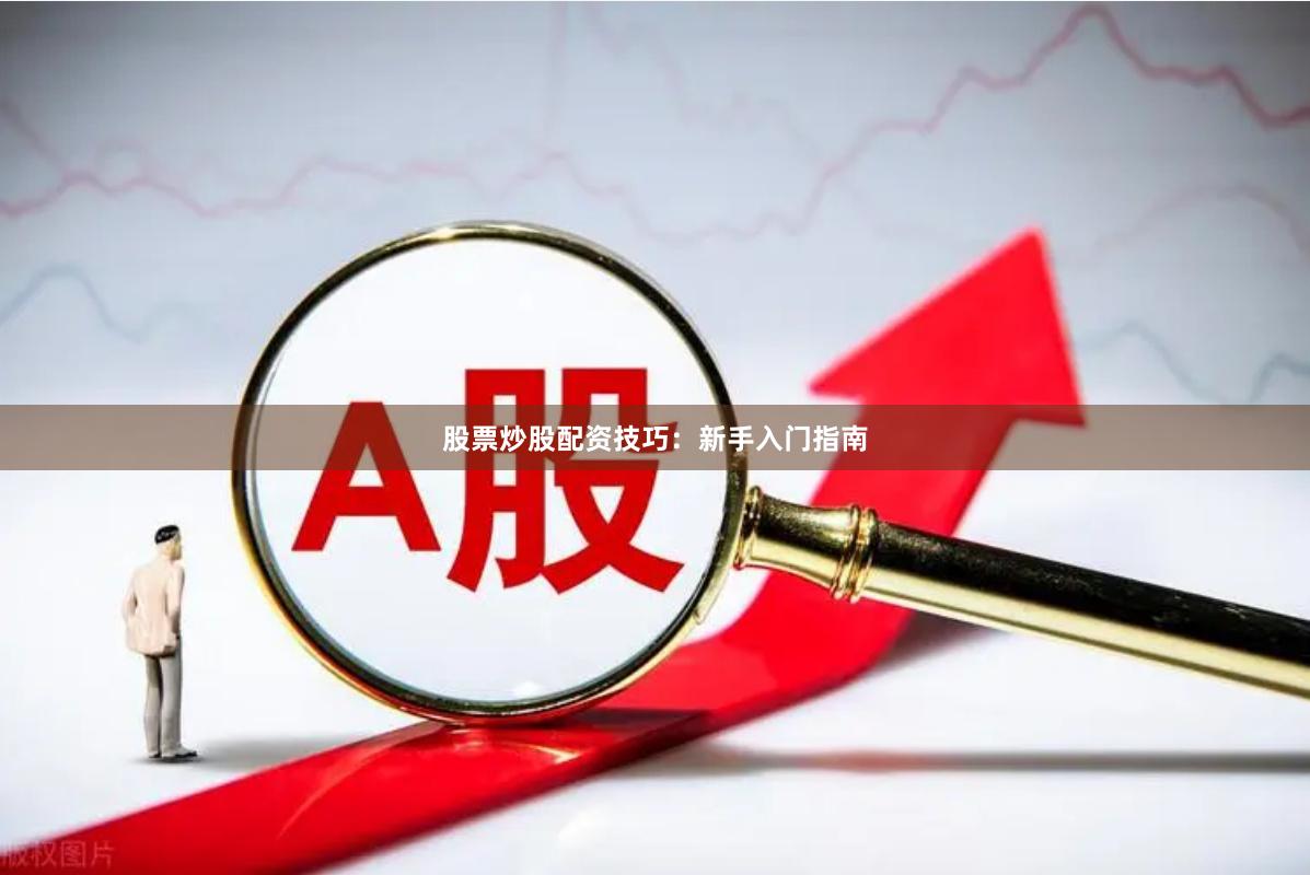 股票炒股配资技巧：新手入门指南