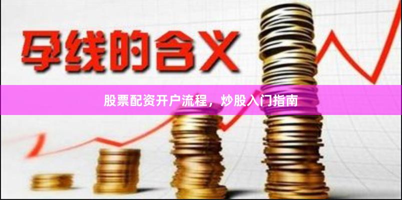 股票配资开户流程，炒股入门指南