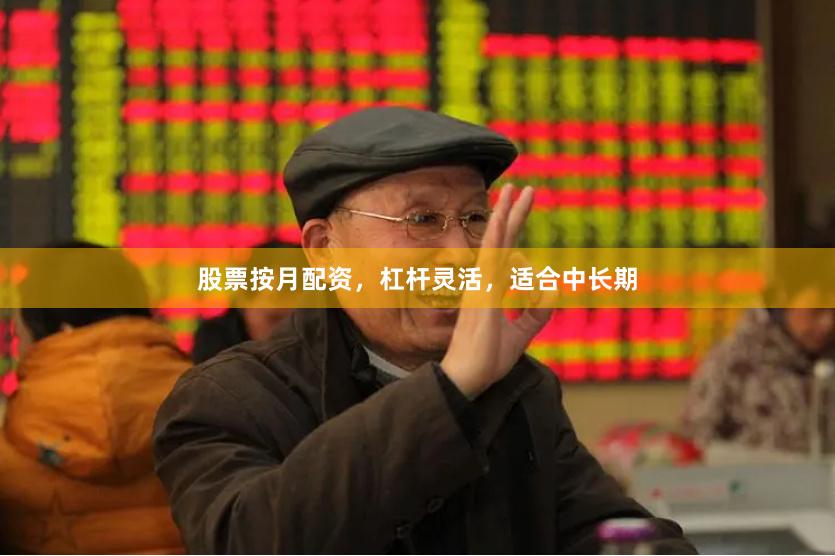 股票按月配资，杠杆灵活，适合中长期