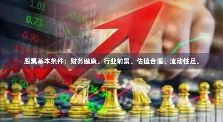 股票基本条件：财务健康、行业前景、估值合理、流动性足。
