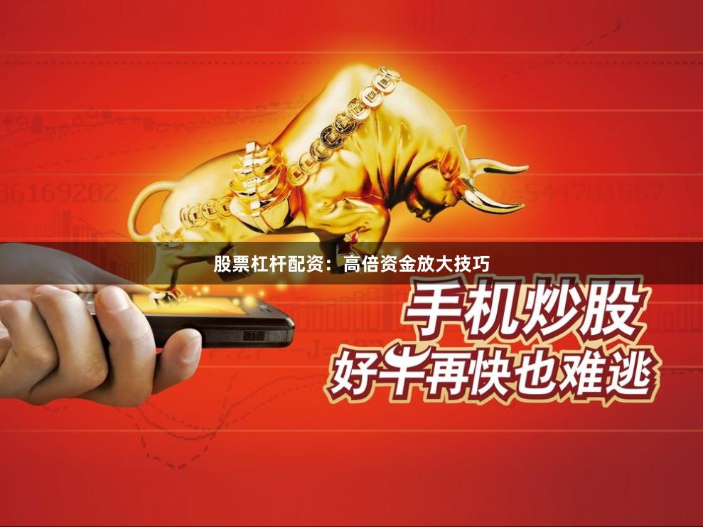 股票杠杆配资：高倍资金放大技巧