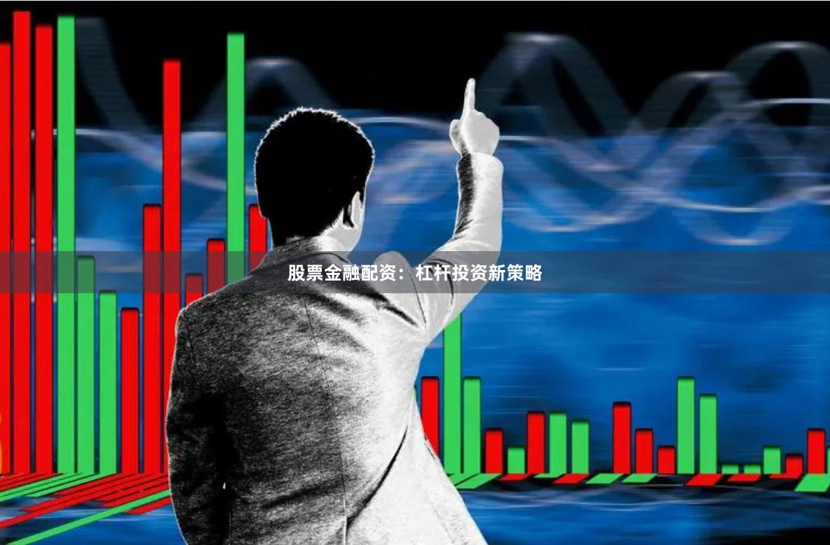 股票金融配资：杠杆投资新策略