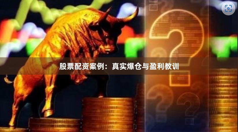 股票配资案例：真实爆仓与盈利教训