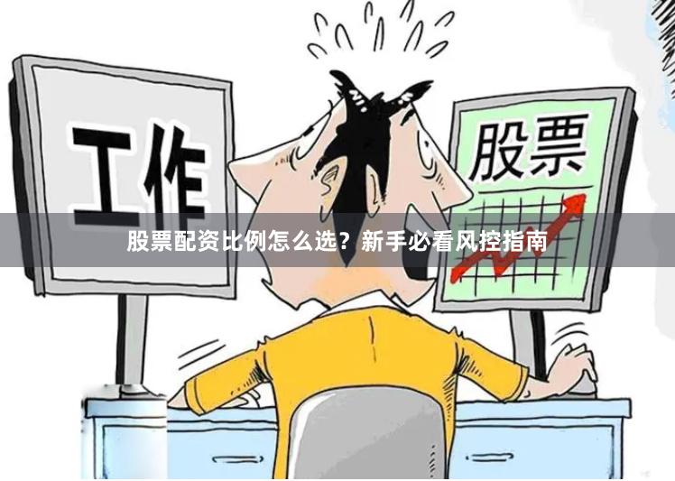 股票配资比例怎么选？新手必看风控指南