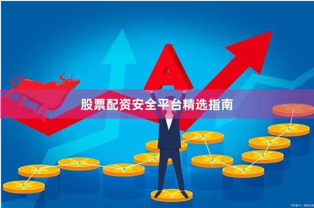 股票配资安全平台精选指南