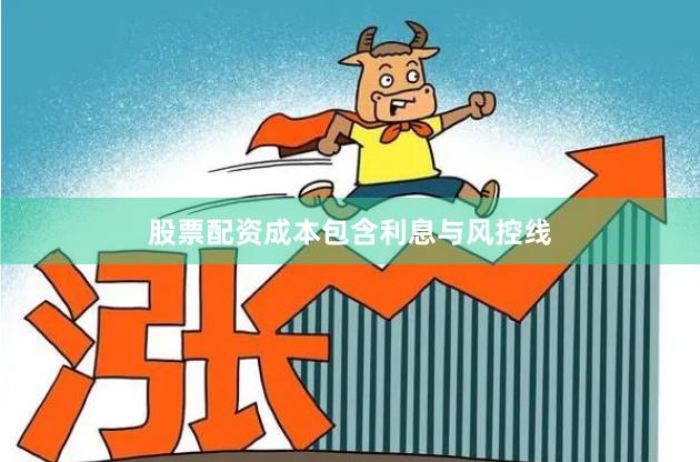 股票配资成本包含利息与风控线