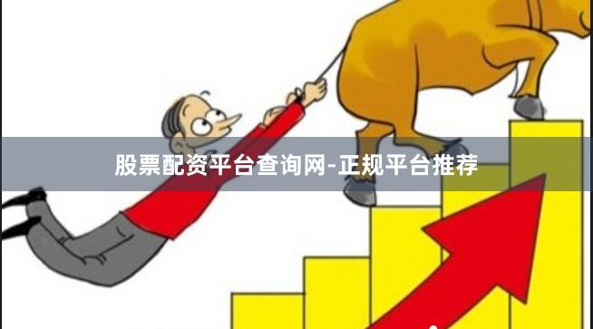 股票配资平台查询网-正规平台推荐