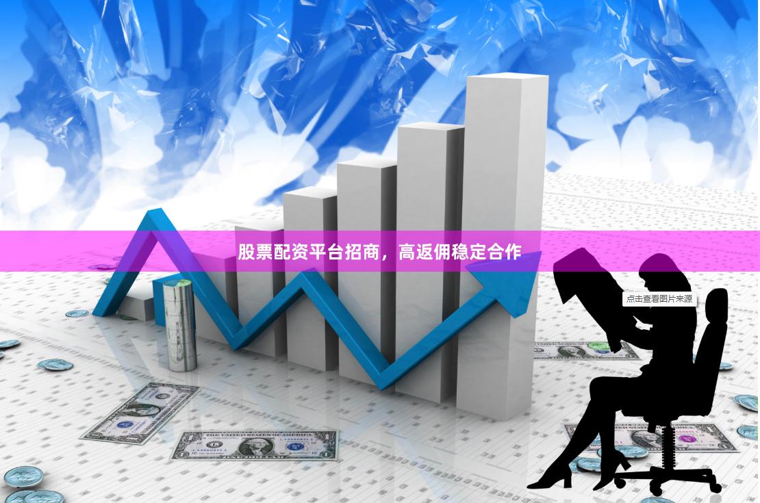 股票配资平台招商，高返佣稳定合作