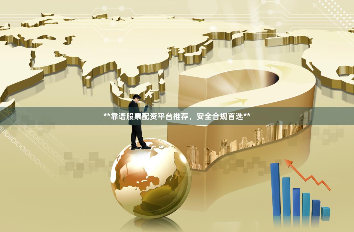 **靠谱股票配资平台推荐，安全合规首选**