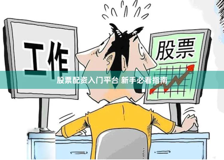 股票配资入门平台 新手必看指南