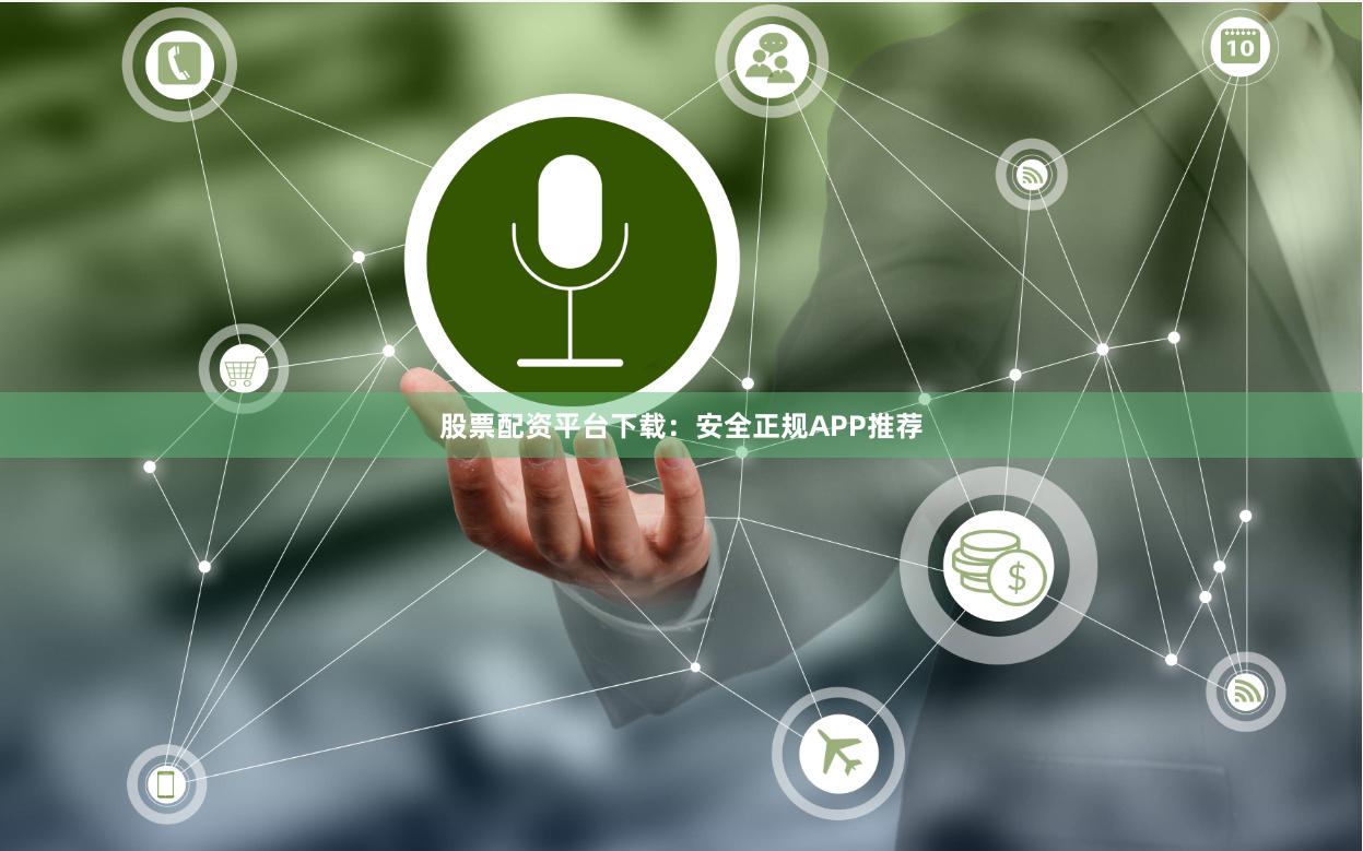 股票配资平台下载：安全正规APP推荐