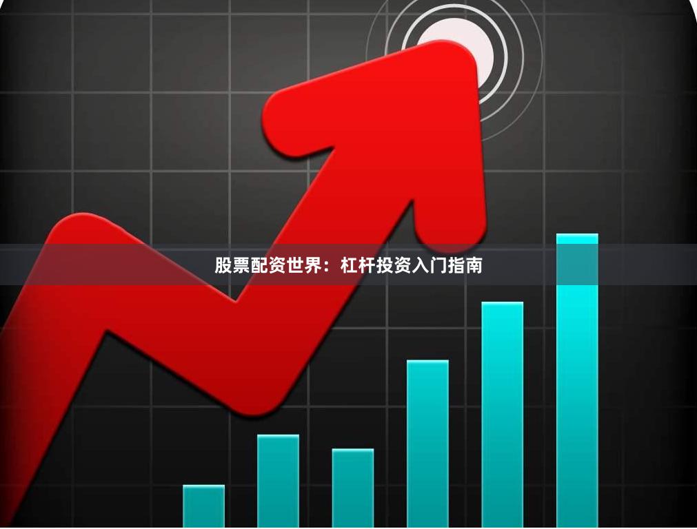 股票配资世界：杠杆投资入门指南