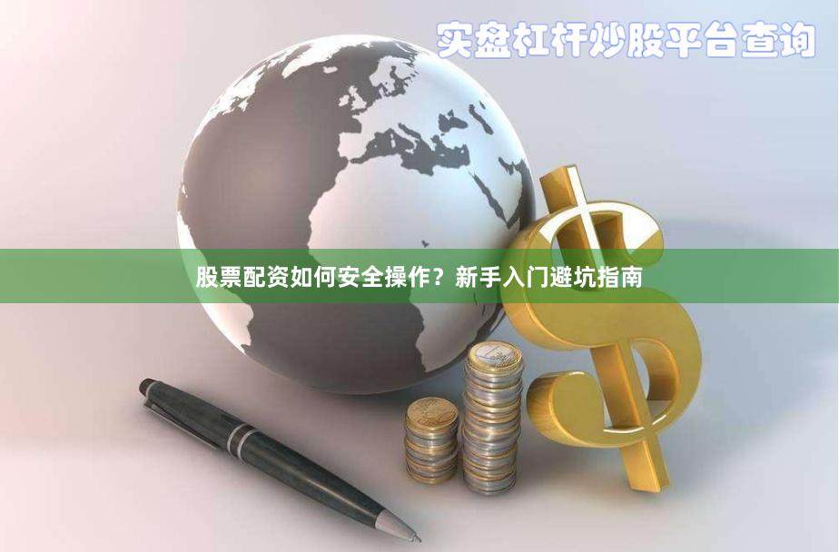 股票配资如何安全操作？新手入门避坑指南