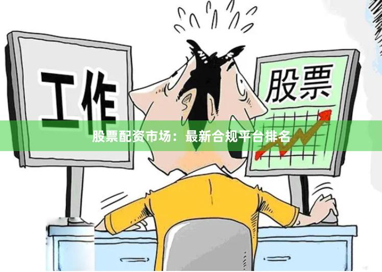股票配资市场：最新合规平台排名
