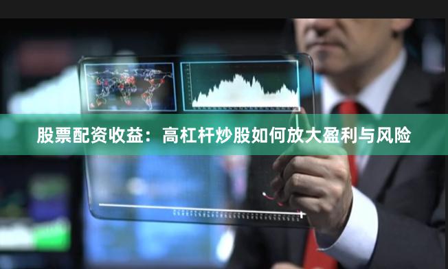 股票配资收益：高杠杆炒股如何放大盈利与风险