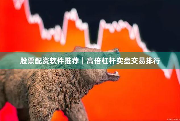股票配资软件推荐｜高倍杠杆实盘交易排行