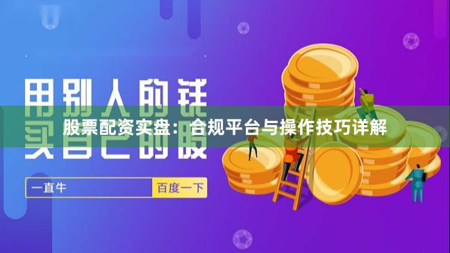 股票配资实盘：合规平台与操作技巧详解