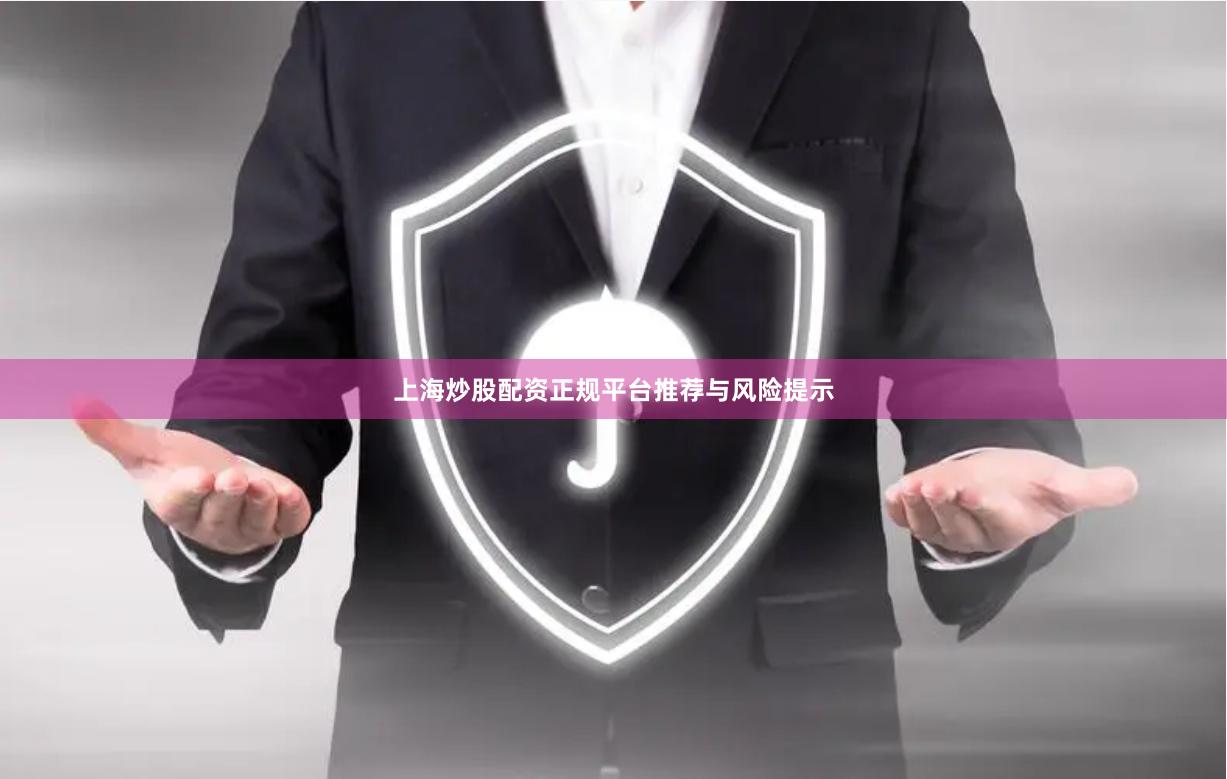 上海炒股配资正规平台推荐与风险提示