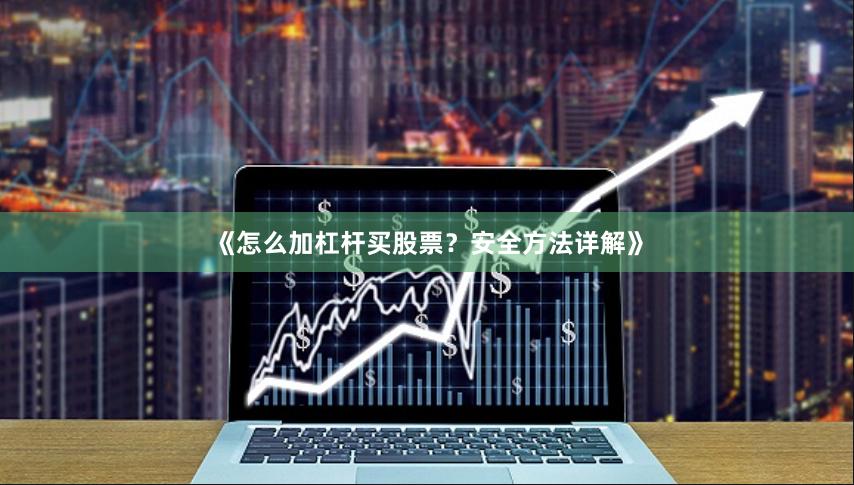 《怎么加杠杆买股票？安全方法详解》