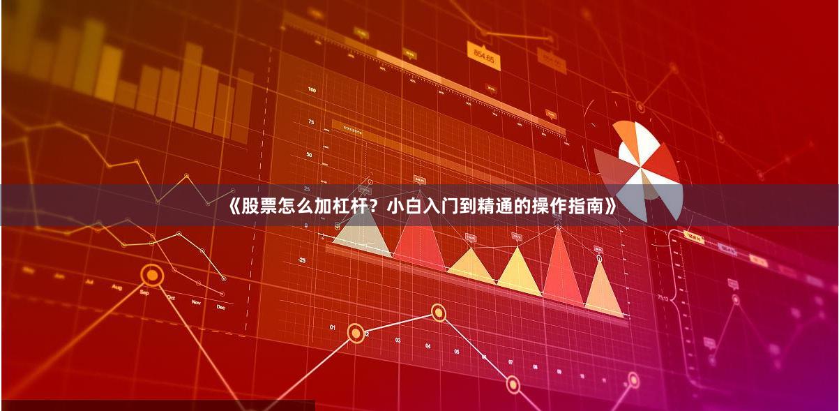 《股票怎么加杠杆？小白入门到精通的操作指南》