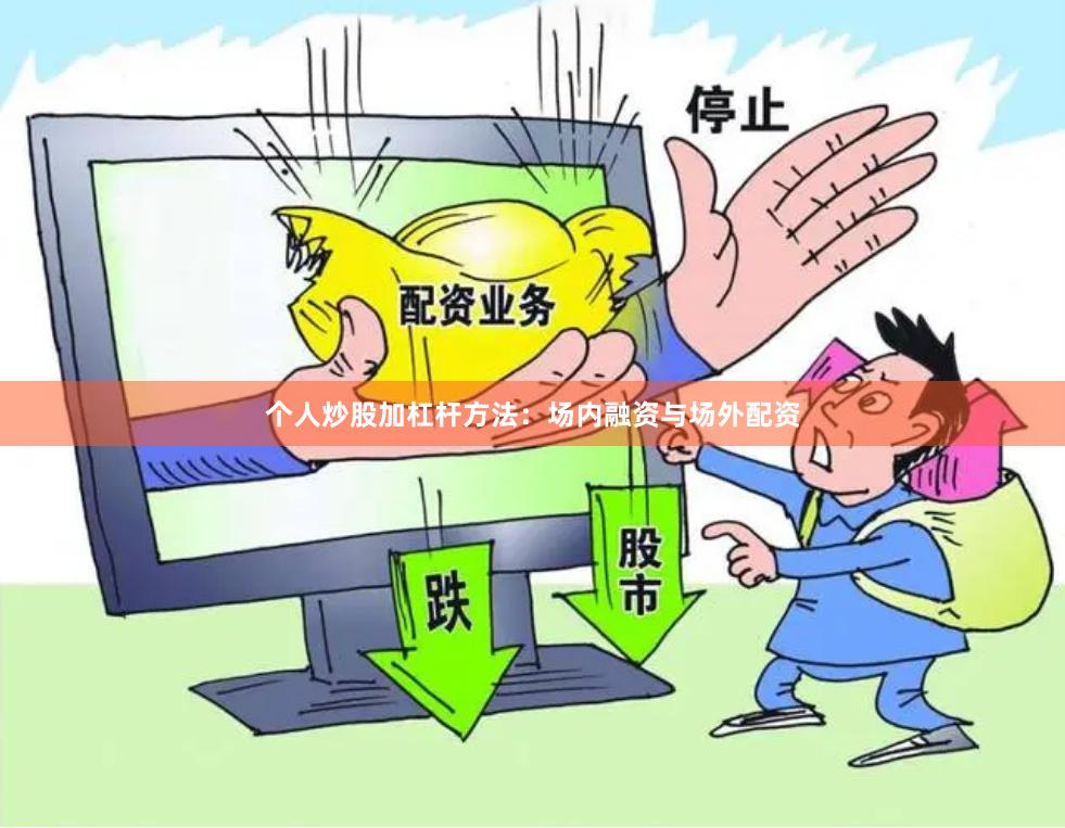 个人炒股加杠杆方法：场内融资与场外配资