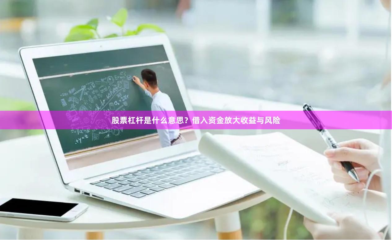 股票杠杆是什么意思？借入资金放大收益与风险