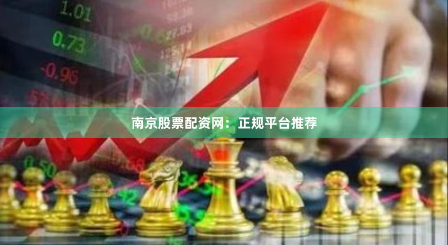 南京股票配资网：正规平台推荐