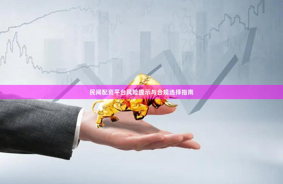 民间配资平台风险提示与合规选择指南