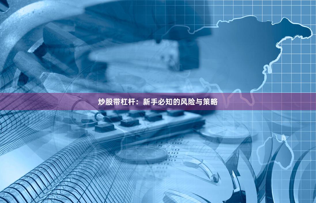 炒股带杠杆:新手必知的风险与策略