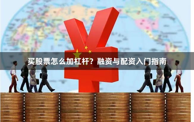 买股票怎么加杠杆？融资与配资入门指南
