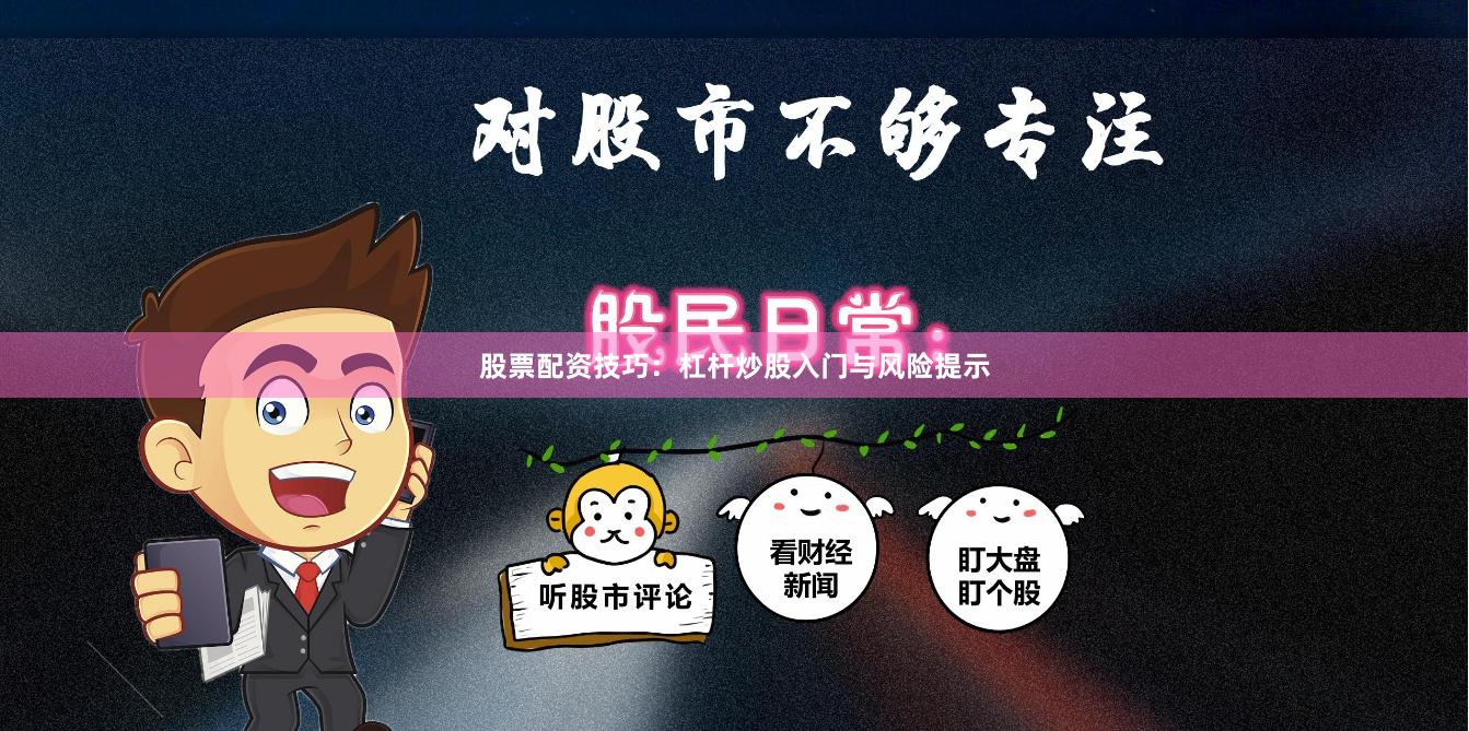 股票配资技巧：杠杆炒股入门与风险提示