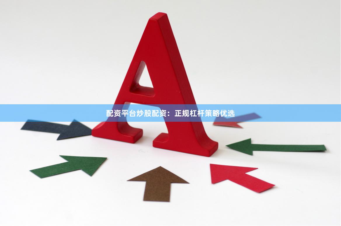 配资平台炒股配资：正规杠杆策略优选