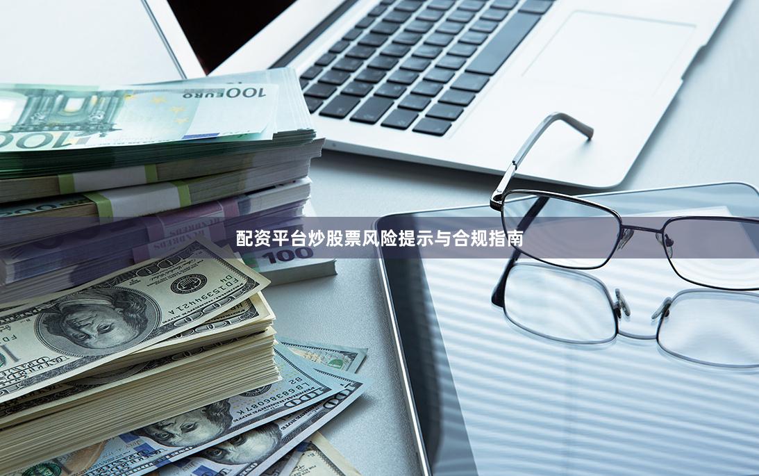 配资平台炒股票风险提示与合规指南