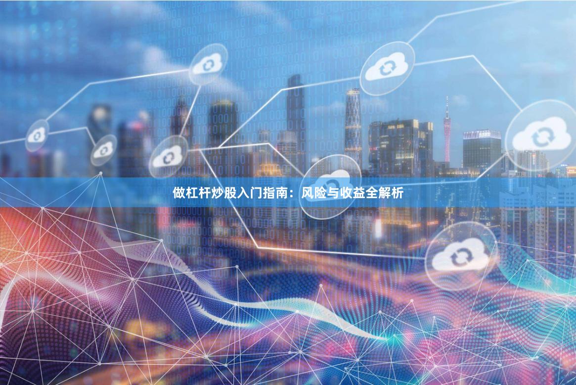 做杠杆炒股入门指南：风险与收益全解析