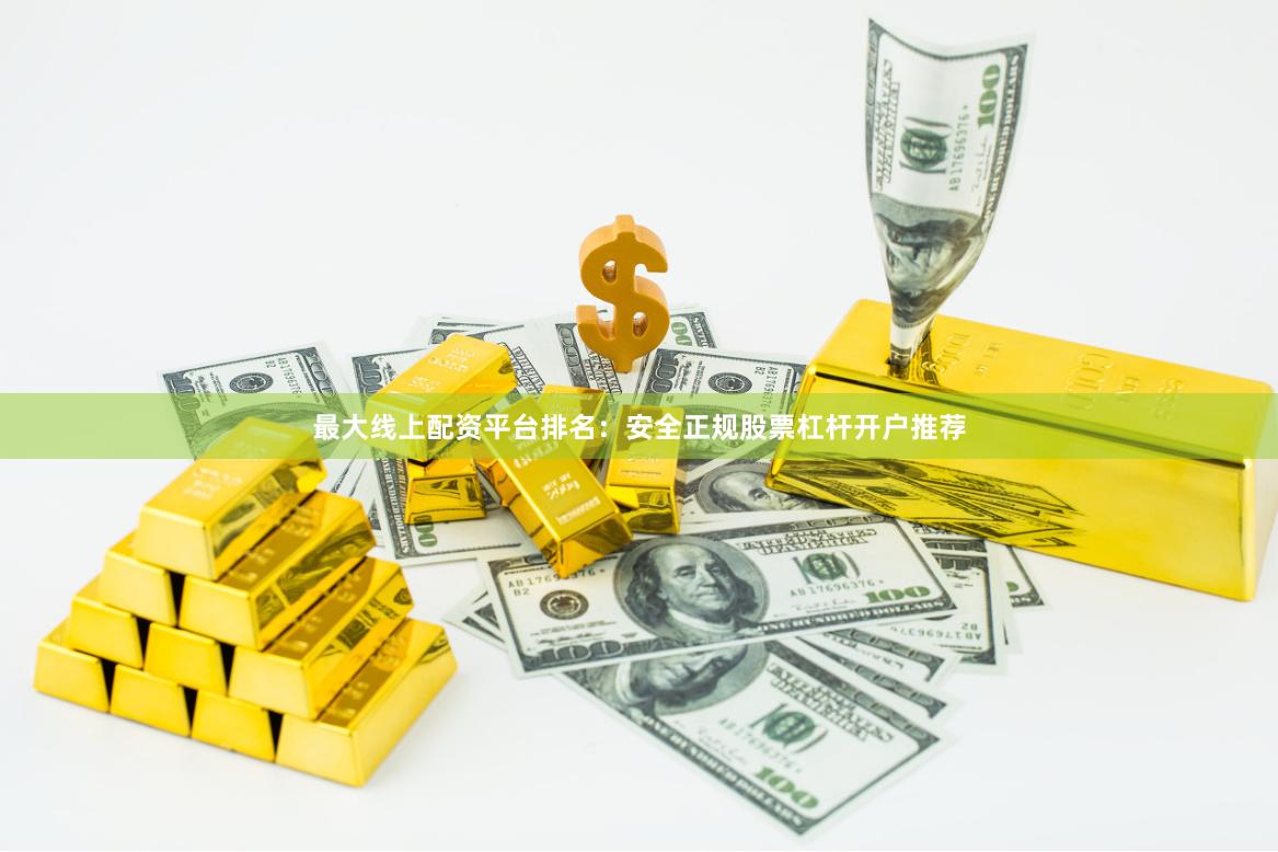最大线上配资平台排名:安全正规股票杠杆开户推荐