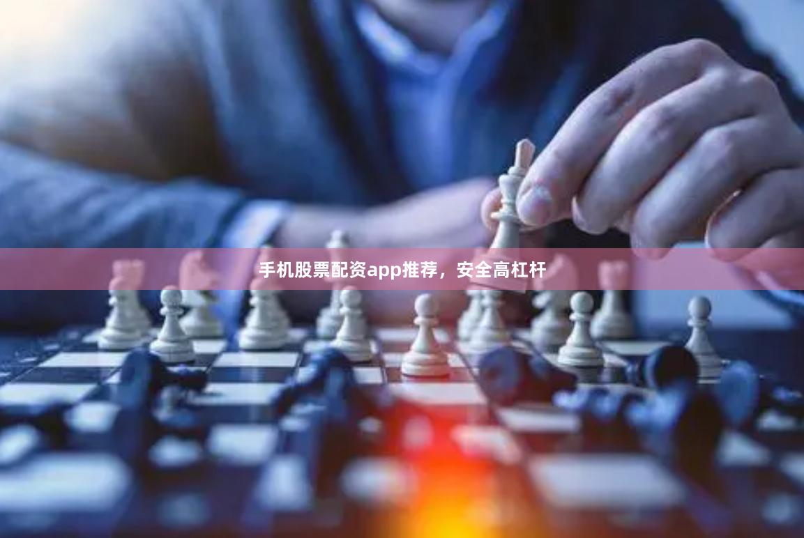 手机股票配资app推荐，安全高杠杆