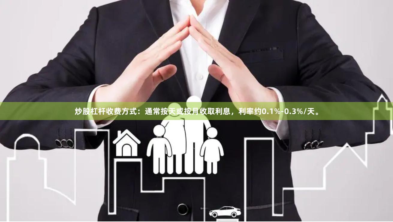 炒股杠杆收费方式：通常按天或按月收取利息，利率约0.1%-0.3%/天。