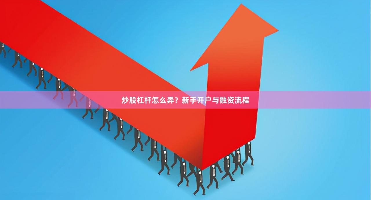 炒股杠杆怎么弄？新手开户与融资流程