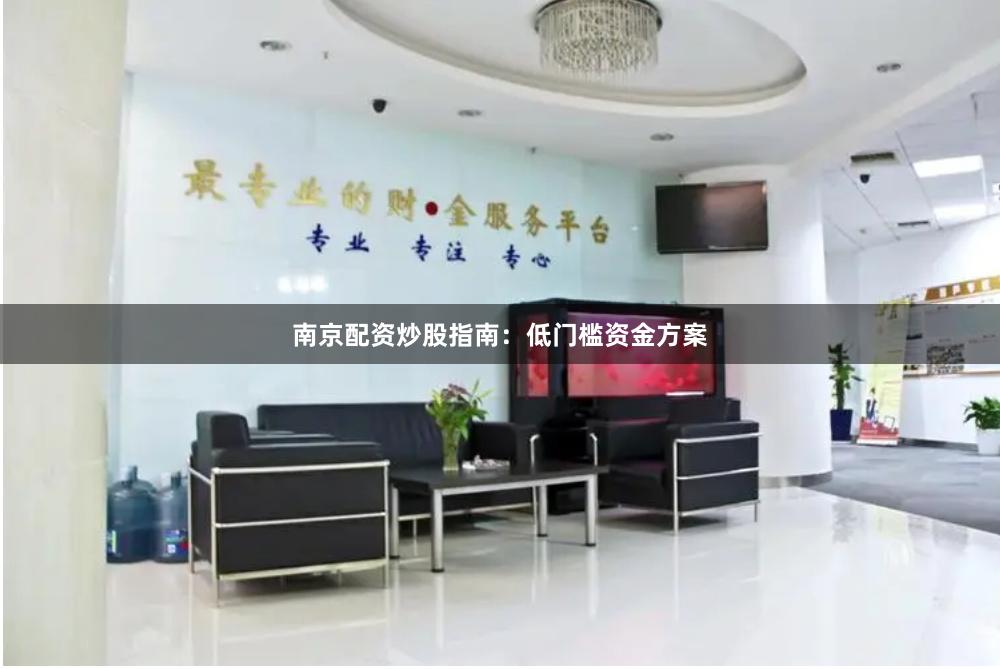 南京配资炒股指南：低门槛资金方案