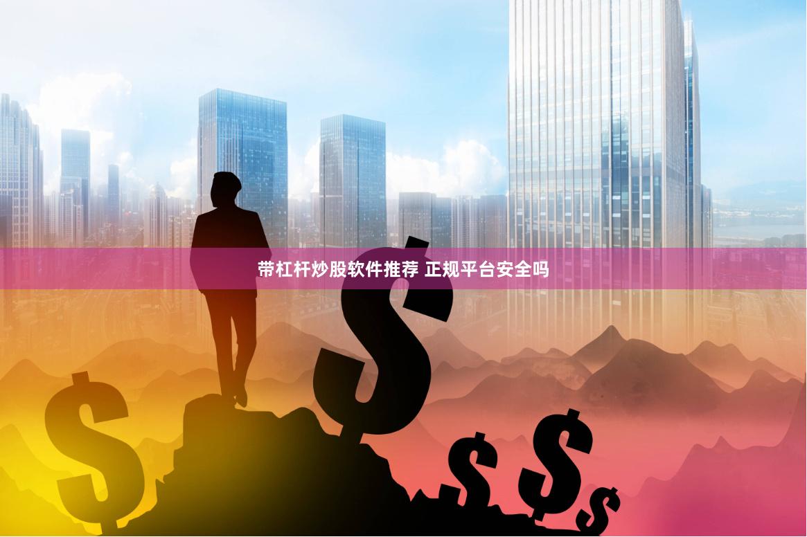 带杠杆炒股软件推荐 正规平台安全吗