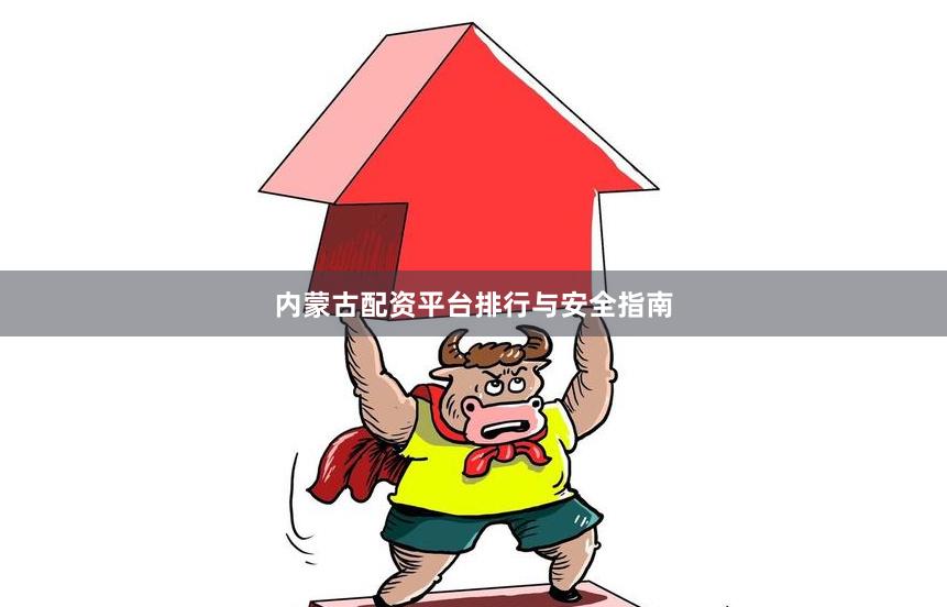 内蒙古配资平台排行与安全指南