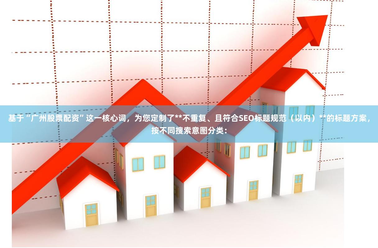 基于“广州股票配资”这一核心词，为您定制了**不重复、且符合SEO标题规范（以内）**的标题方案，按不同搜索意图分类：