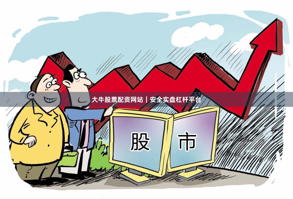 大牛股票配资网站｜安全实盘杠杆平台